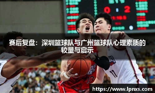 赛后复盘：深圳篮球队与广州篮球队心理素质的较量与启示